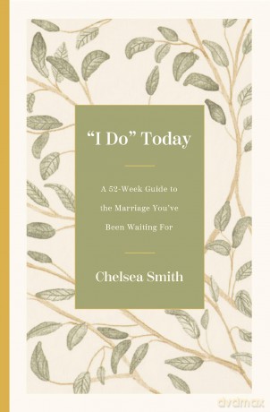 'I Do' Today: A 52-Week Guide to the Marriage You've Been Waiting For - Chelsea Smith [KSIĄŻKA]