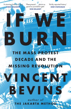 If We Burn: The Mass Protest Decade and the Missing Revolution: 'as good as journalism gets' - Vincent Bevins [KSIĄŻKA]