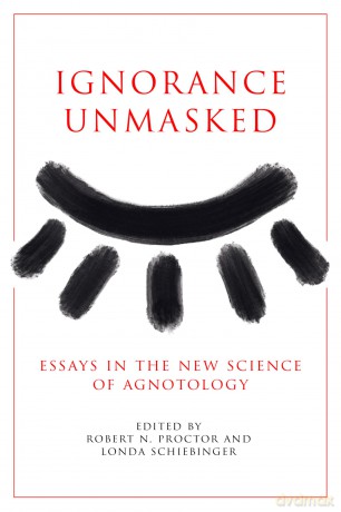 Ignorance Unmasked: Essays in the New Science of Agnotology - Robert N. Proctor [KSIĄŻKA]