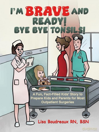 I'm Brave and Ready! Bye Bye Tonsils!: A Fun, Fact-Filled Kids' Story to Prepare Kids and Parents for Most Outpatient Surgeries - Lisa Boudreaux RN BSN [KSIĄŻKA]