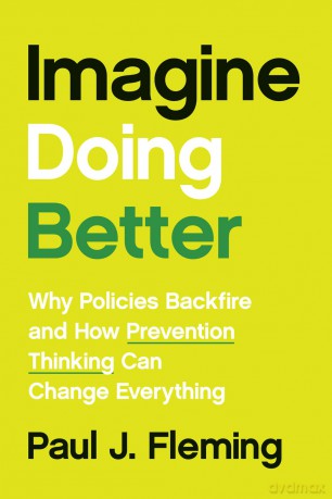 Imagine Doing Better: Why Policies Backfire and How Prevention Thinking Can Change Everything - Paul J. Fleming [KSIĄŻKA]