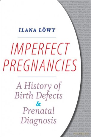 Imperfect Pregnancies - A History of Birth Defects and Prenatal Diagnosis - Ilana Löwy [KSIĄŻKA]