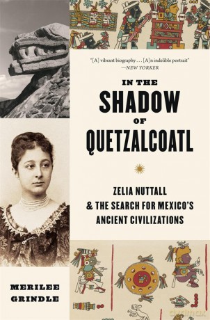 In the Shadow of Quetzalcoatl: Zelia Nuttall and the Search for Mexico's Ancient Civilizations - Merilee Grindle [KSIĄŻKA]