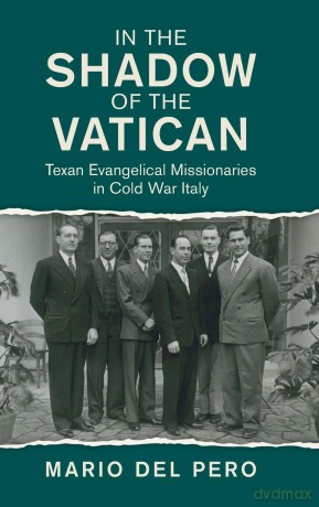 In the Shadow of the Vatican: Texan Evangelical Missionaries in Cold War Italy (Cambridge Studies in US Foreign Relations) - Mario Del Pero [KSIĄŻKA]