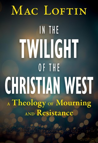 In the Twilight of the Christian West: A Theology of Mourning and Resistance - Mac Loftin [KSIĄŻKA]