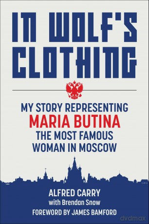 In Wolf's Clothing: My Story Representing Maria Butina, the Most Famous Woman in Moscow - Alfred Carry [KSIĄŻKA]