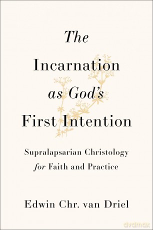 Incarnation as God's First Intention, The: Supralapsarian Christology for Faith and Practice - Edwin Chr. Van Driel [KSIĄŻKA]