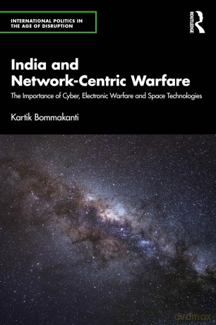 India and Network-Centric Warfare: The Importance of Cyber, Electronic Warfare and Space Technologies (International Politics in the Age of Disruption) - Kartik Bommakanti [KSIĄŻKA]