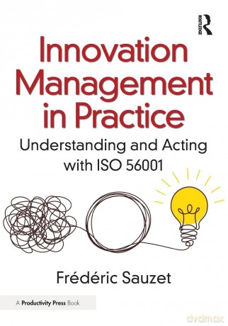 Innovation Management in Practice: Understanding and Acting with ISO 56001 - Frédéric Sauzet [KSIĄŻKA]