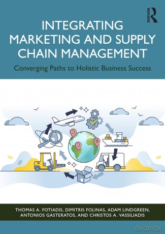 Integrating Marketing and Supply Chain Management: Converging Paths to Holistic Business Success - Thomas A. Fotiadis [KSIĄŻKA]