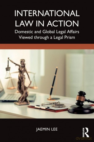 International Law in Action: Domestic and Global Legal Affairs Viewed through a Legal Prism - Jaemin Lee [KSIĄŻKA]