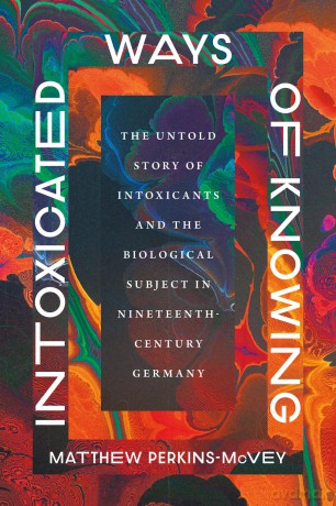 Intoxicated Ways of Knowing: The Untold Story of Intoxicants and the Biological Subject in Nineteenth-Century Germany - Matthew Perkins-McVey [KSIĄŻKA]