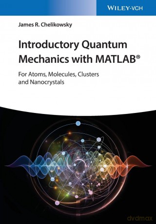 Introductory Quantum Mechanics with MATLAB: For Atoms, Molecules, Clusters, and Nanocrystals - James R. Chelikowsky [KSIĄŻKA]