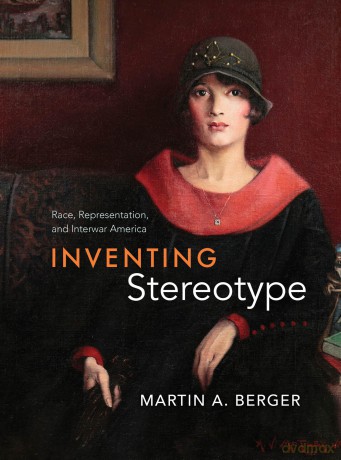 Inventing Stereotype: Race, Representation, and Interwar America - Martin A. Berger [KSIĄŻKA]