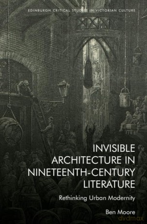 Invisible Architecture in Nineteenth-Century Literature: Rethinking Urban Modernity (Edinburgh Critical Studies in Victorian Culture) - Ben Moore [KSIĄŻKA]