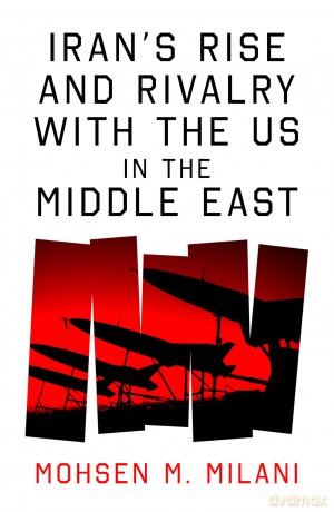 Iran's Rise and Rivalry with the US in the Middle East - Mohsen M. Milani [KSIĄŻKA]
