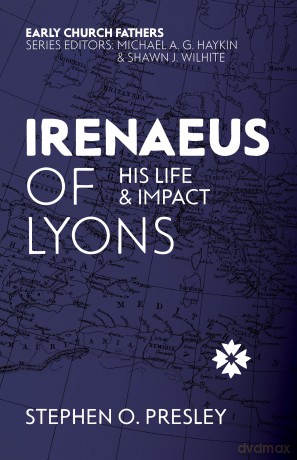 Irenaeus of Lyons: His Life and Impact (The Early Church Fathers) - Stephen O. Presley [KSIĄŻKA]