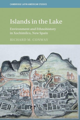 Islands in the Lake: Environment and Ethnohistory in Xochimilco, New Spain (Cambridge Latin American Studies) - Richard M. Conway [KSIĄŻKA]