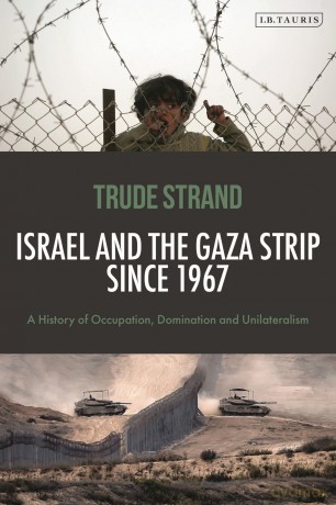 Israel and the Gaza Strip since 1967: A History of Occupation, Domination and Unilateralism - Trude Strand [KSIĄŻKA]
