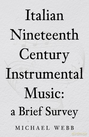 Italian Nineteenth Century Instrumental Music: a Brief Survey - Michael Webb [KSIĄŻKA]