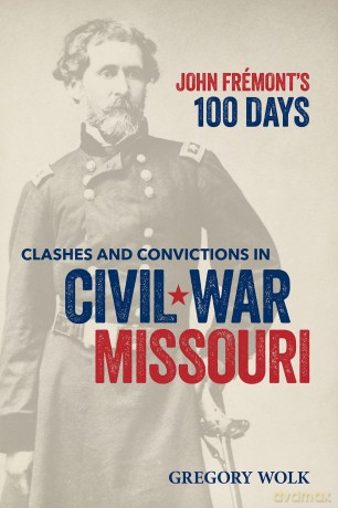 John Frémont's 100 Days: Clashes and Convictions in Civil War Missouri - Gregory Wolk [KSIĄŻKA]