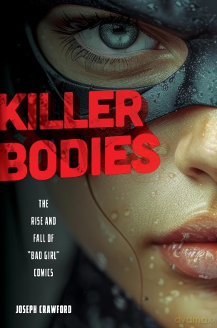 Killer Bodies: The Rise and Fall of "Bad Girl" Comics - Joseph Crawford [KOMIKS]