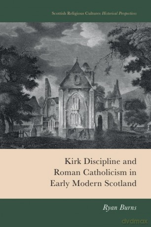 Kirk Discipline and Roman Catholicism in Early Modern Scotland (Scottish Religious Cultures: Historical Perspectives) - Ryan Burns [KSIĄŻKA]