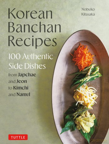 Korean Banchan Recipes: 100 Authentic Side Dishes from Japchae and Pancheon to Kimchi and Namul - Nobuko Kitasaka [KSIĄŻKA]