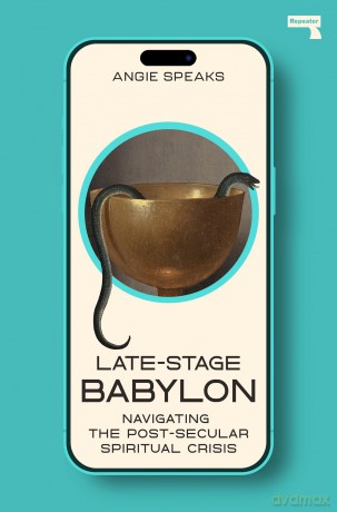 Late-Stage Babylon: Navigating the Post-Secular Spiritual Crisis - Angie Speaks [KSIĄŻKA]