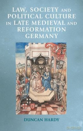 Law, Society and Political Culture in Late Medieval and Reformation Germany (Manchester Medieval Sources) - Duncan Hardy [KSIĄŻKA]