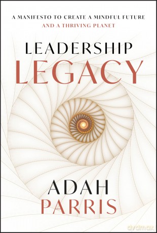 Leadership Legacy: A Manifesto to Create a Mindful Future and A Thriving Planet - Adah Parris [KSIĄŻKA]