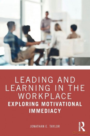 Leading and Learning in the Workplace: Exploring Motivational Immediacy - Jonathan E. Taylor [KSIĄŻKA]