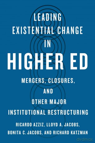 Leading Existential Change in Higher Ed: Mergers, Closures, and Other Major Institutional Restructuring - Ricardo Azziz [KSIĄŻKA]