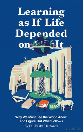 Learning As If Life Depended on It: Why We Must See the World Anew, and Figure Out What Follows - Olli-Pekka Heinonen [KSIĄŻKA]