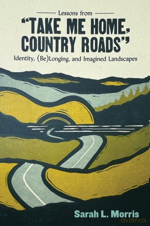 Lessons from "Take Me Home, Country Roads": Identity, (Be)Longing, and Imagined Landscapes - Sarah L. Morris [KSIĄŻKA]