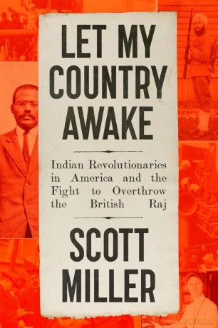 Let My Country Awake: Indian Revolutionaries in America and the Fight to Overthrow the British Raj - Scott Miller [KSIĄŻKA]