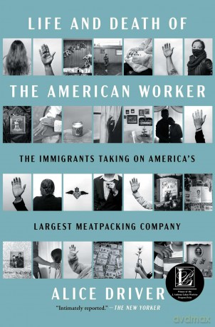 Life and Death of the American Worker: The Immigrants Taking on America's Largest Meatpacking Company - Alice Driver [KSIĄŻKA]