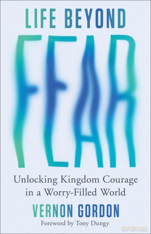 Life Beyond Fear: Unlocking Kingdom Courage in a Worry-Filled World - Vernon Gordon [KSIĄŻKA]