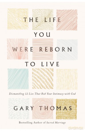 Life You Were Reborn to Live: Dismantling 12 Lies That Rob Your Intimacy with God - Gary Thomas [KSIĄŻKA]