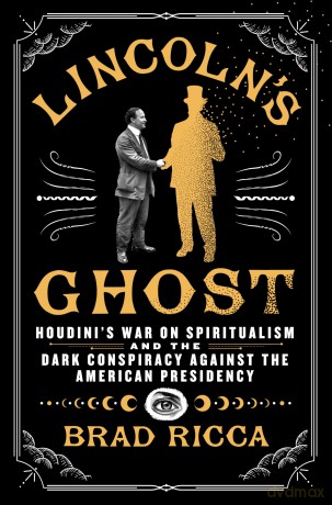 Lincoln's Ghost: Houdini's War on Spiritualism and the Dark Conspiracy Against the American Presidency - Brad Ricca [KSIĄŻKA]