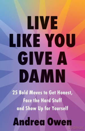Live Like You Give a Damn: 25 Bold Moves to Get Honest, Face the Hard Stuff and Show Up for Yourself - Andrea Owen [KSIĄŻKA]