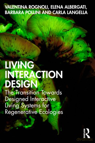 Living Interaction Design: The Transition Towards Designed Interactive Living Systems for Regenerative Ecologies - Valentina Rognoli [KSIĄŻKA]