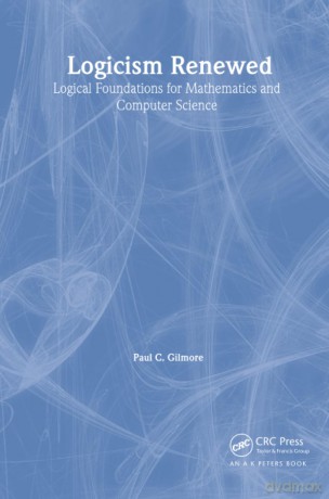Logicism Renewed: Logical Foundations for Mathematics and Computer Science, Lecture Notes in Logic 23 - Paul C. Gilmore [KSIĄŻKA]