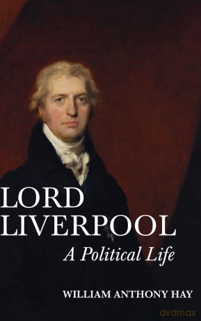 Lord Liverpool: A Political Life - William Anthony Hay [KSIĄŻKA]