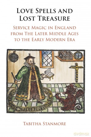 Love Spells and Lost Treasure: Service Magic in England from the Later Middle Ages to the Early Modern Era - Tabitha Stanmore [KSIĄŻKA]