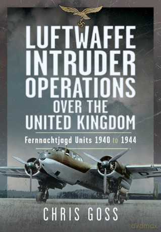 Luftwaffe Intruder Operations Over the United Kingdom: Fernnachtjagd Units, 1940 to 1944 - Chris Goss [KSIĄŻKA]