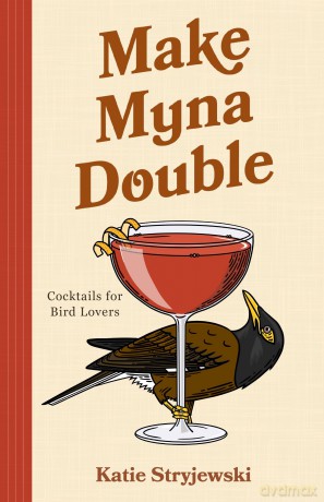 Make Myna Double: Cocktails for Bird Lovers (Bird-Themed Cocktails, Mixology) - Katie Stryjewski [KSIĄŻKA]