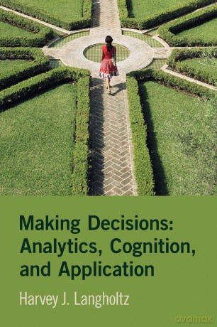 Making Decisions: Analytics, Cognition, and Application - Harvey J. Langholtz [KSIĄŻKA]