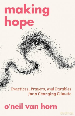 Making Hope: Practices, Prayers, and Parables for a Changing Climate - O'neil Van Horn [KSIĄŻKA]