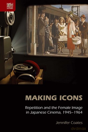 Making Icons: Repetition and the Female Image in Japanese Cinema, 1945-1964 - Jennifer Coates [KSIĄŻKA]